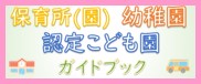 保育所（園）、幼稚園、認定こども園ガイドブック